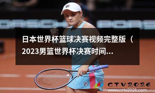 日本世界杯篮球决赛视频完整版（2023男篮世界杯决赛时间）
