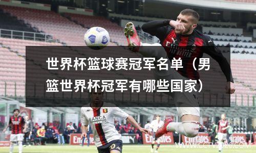 世界杯篮球赛冠军名单（男篮世界杯冠军有哪些国家）