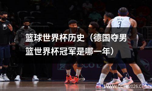 篮球世界杯历史（德国夺男篮世界杯冠军是哪一年）