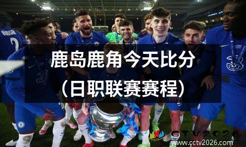 鹿岛鹿角今天比分（日职联赛赛程）