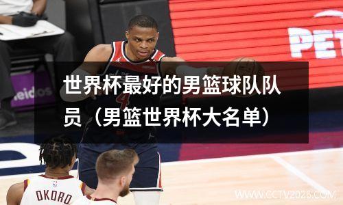 世界杯最好的男篮球队队员（男篮世界杯大名单）