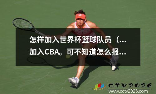 怎样加入世界杯篮球队员（...加入CBA。可不知道怎么报名。我的技术也行。怎样能当篮球队员...）