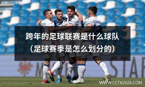 跨年的足球联赛是什么球队（足球赛季是怎么划分的）