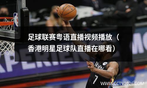 足球联赛粤语直播视频播放（香港明星足球队直播在哪看）