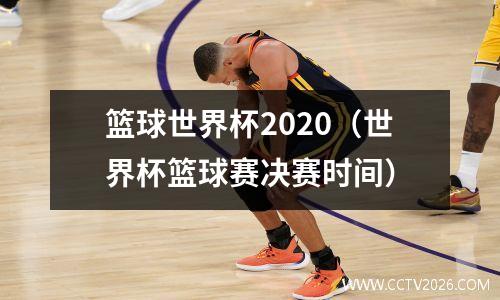 篮球世界杯2020（世界杯篮球赛决赛时间）