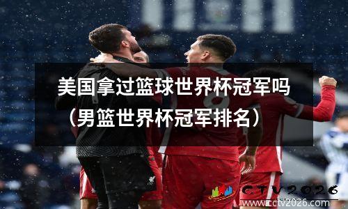 美国拿过篮球世界杯冠军吗（男篮世界杯冠军排名）