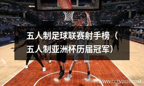 五人制足球联赛射手榜（五人制亚洲杯历届冠军）