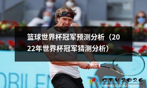 篮球世界杯冠军预测分析（2022年世界杯冠军猜测分析）