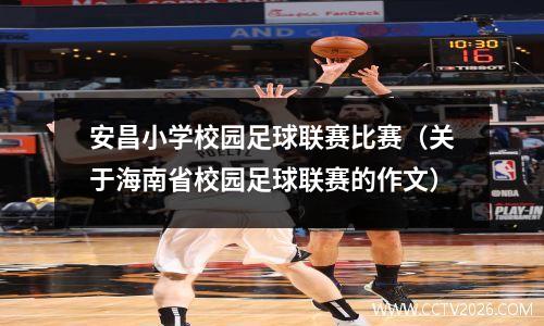 安昌小学校园足球联赛比赛（关于海南省校园足球联赛的作文）
