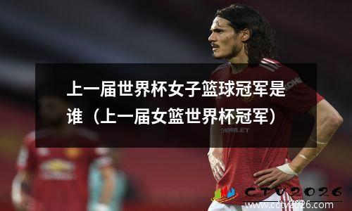 上一届世界杯女子篮球冠军是谁（上一届女篮世界杯冠军）
