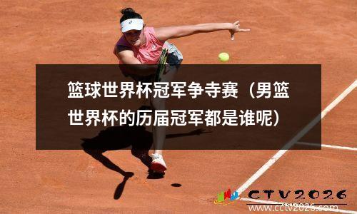 篮球世界杯冠军争寺赛（男篮世界杯的历届冠军都是谁呢）