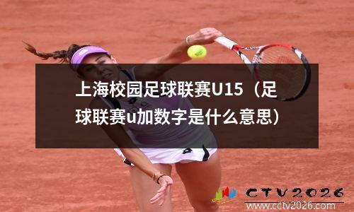 上海校园足球联赛U15（足球联赛u加数字是什么意思）