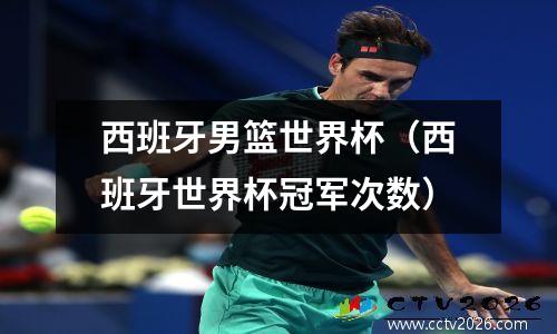 西班牙男篮世界杯（西班牙世界杯冠军次数）