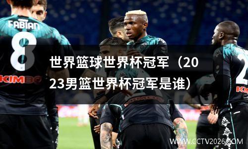 世界篮球世界杯冠军（2023男篮世界杯冠军是谁）