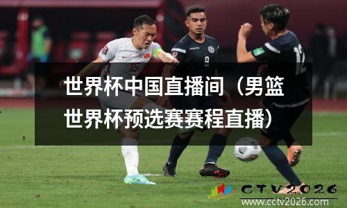 世界杯中国直播间（男篮世界杯预选赛赛程直播）