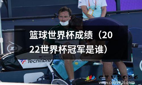 篮球世界杯成绩（2022世界杯冠军是谁）