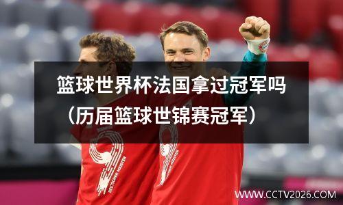 篮球世界杯法国拿过冠军吗（历届篮球世锦赛冠军）