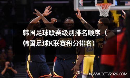 韩国足球联赛级别排名顺序（韩国足球K联赛积分排名）