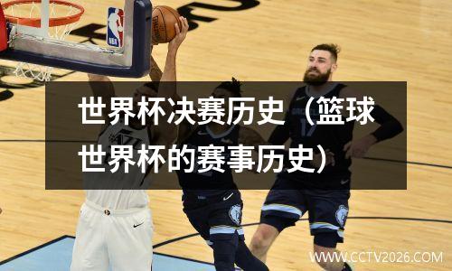世界杯决赛历史（篮球世界杯的赛事历史）