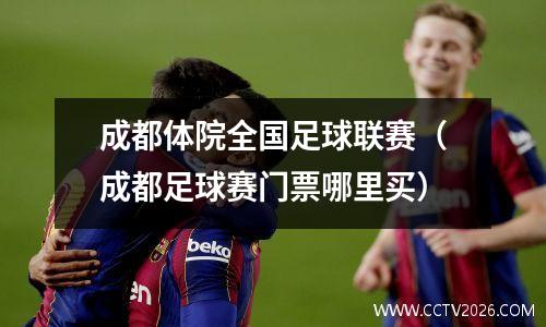 成都体院全国足球联赛（成都足球赛门票哪里买）