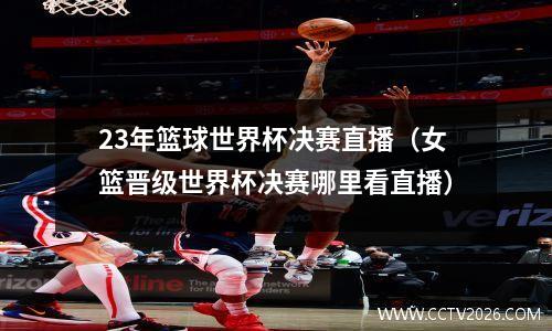 23年篮球世界杯决赛直播（女篮晋级世界杯决赛哪里看直播）