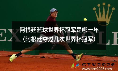 阿根廷篮球世界杯冠军是哪一年（阿根廷夺过几次世界杯冠军）