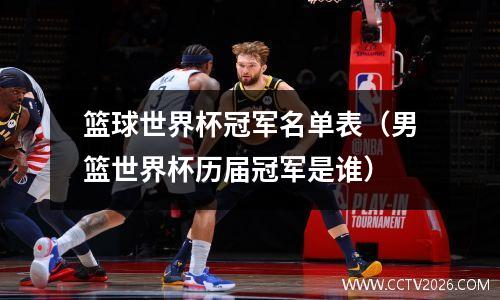 篮球世界杯冠军名单表（男篮世界杯历届冠军是谁）