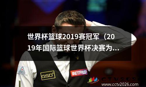 世界杯篮球2019赛冠军（2019年国际篮球世界杯决赛为什么是西班牙队夺冠）