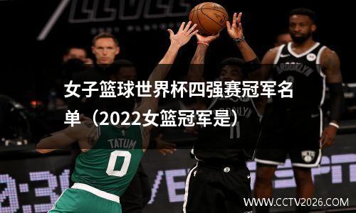 女子篮球世界杯四强赛冠军名单（2022女篮冠军是）