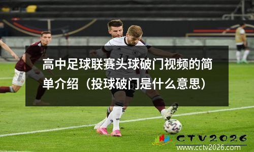 高中足球联赛头球破门视频的简单介绍（投球破门是什么意思）