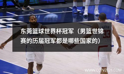 东莞篮球世界杯冠军（男篮世锦赛的历届冠军都是哪些国家的）