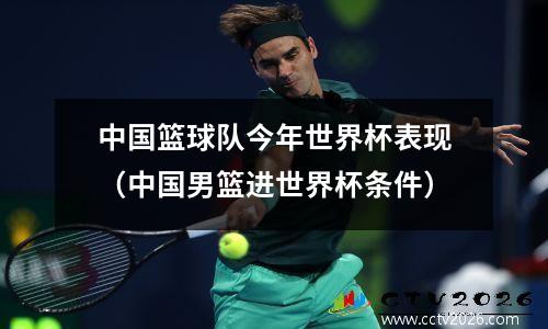 中国篮球队今年世界杯表现（中国男篮进世界杯条件）