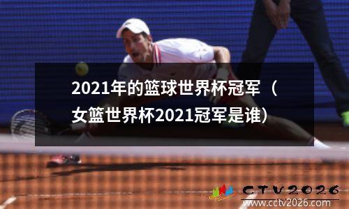 2021年的篮球世界杯冠军（女篮世界杯2021冠军是谁）