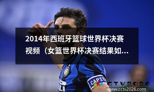 2014年西班牙篮球世界杯决赛视频（女篮世界杯决赛结果如何）