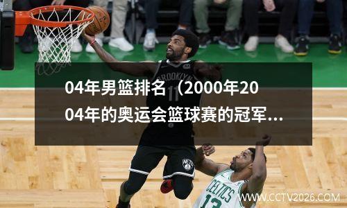 04年男篮排名（2000年2004年的奥运会篮球赛的冠军是哪个队）