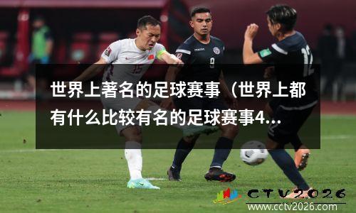 世界上著名的足球赛事（世界上都有什么比较有名的足球赛事4(越详细越好)）