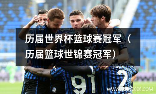 历届世界杯篮球赛冠军（历届篮球世锦赛冠军）