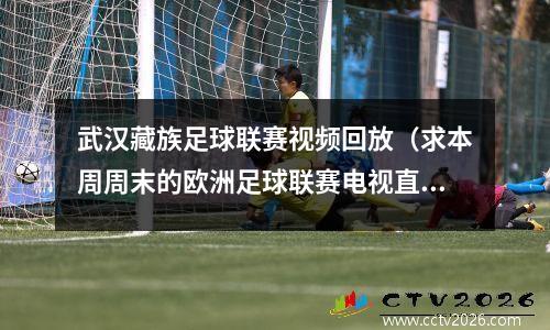 武汉藏族足球联赛视频回放（求本周周末的欧洲足球联赛电视直播表）