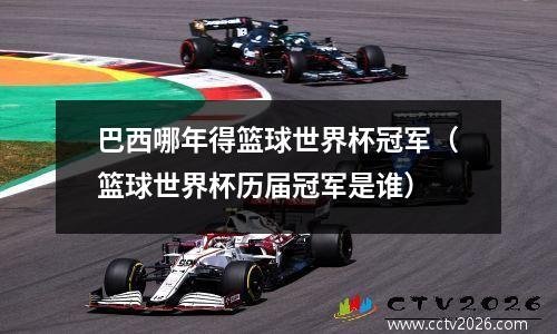 巴西哪年得篮球世界杯冠军（篮球世界杯历届冠军是谁）