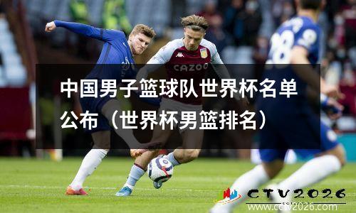 中国男子篮球队世界杯名单公布（世界杯男篮排名）