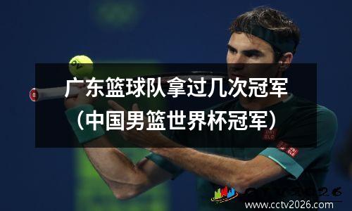 广东篮球队拿过几次冠军（中国男篮世界杯冠军）
