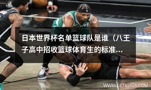日本世界杯名单篮球队是谁（八王子高中招收篮球体育生的标准是怎样的）