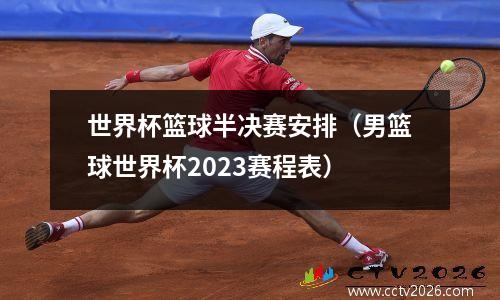 世界杯篮球半决赛安排（男篮球世界杯2023赛程表）