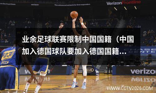 业余足球联赛限制中国国籍（中国加入德国球队要加入德国国籍吗）