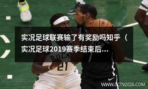 实况足球联赛输了有奖励吗知乎（实况足球2019赛季结束后是不是全部领取奖励）