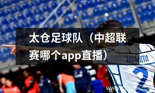 太仓足球队（中超联赛哪个app直播）