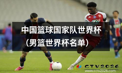 中国篮球国家队世界杯（男篮世界杯名单）