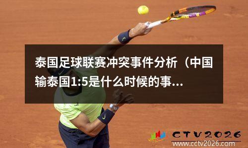泰国足球联赛冲突事件分析（中国输泰国1:5是什么时候的事）