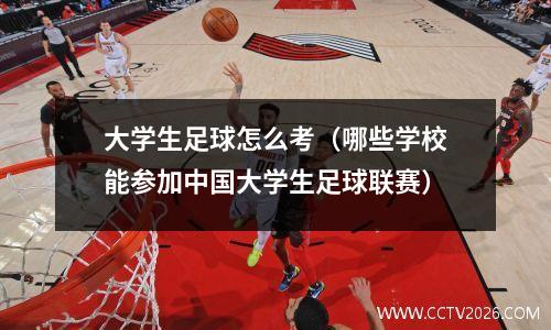 大学生足球怎么考（哪些学校能参加中国大学生足球联赛）