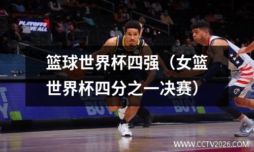 篮球世界杯四强（女篮世界杯四分之一决赛）